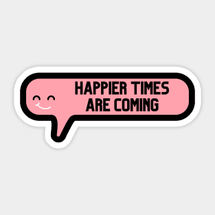 Happier Times Are Coming Sticker